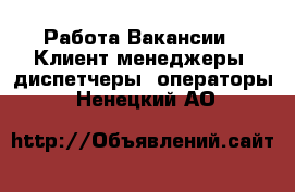 Работа Вакансии - Клиент-менеджеры, диспетчеры, операторы. Ненецкий АО